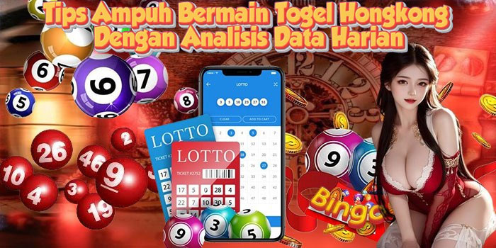 Tips Ampuh Bermain Togel Hongkong Dengan Analisis Data Harian
