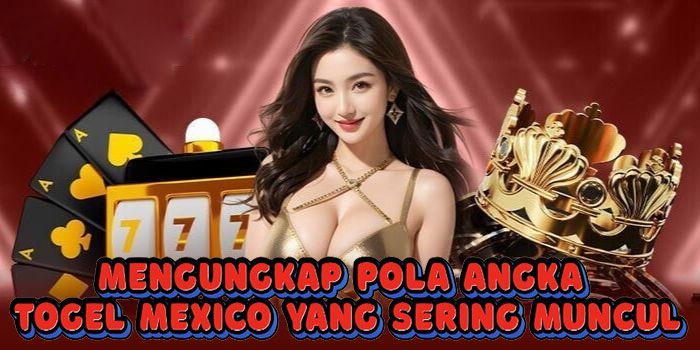 Mengungkap Pola Angka Togel Mexico Yang Sering Muncul