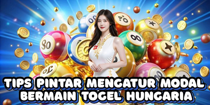 Tips Pintar Mengatur Modal Bermain Togel Hungaria
